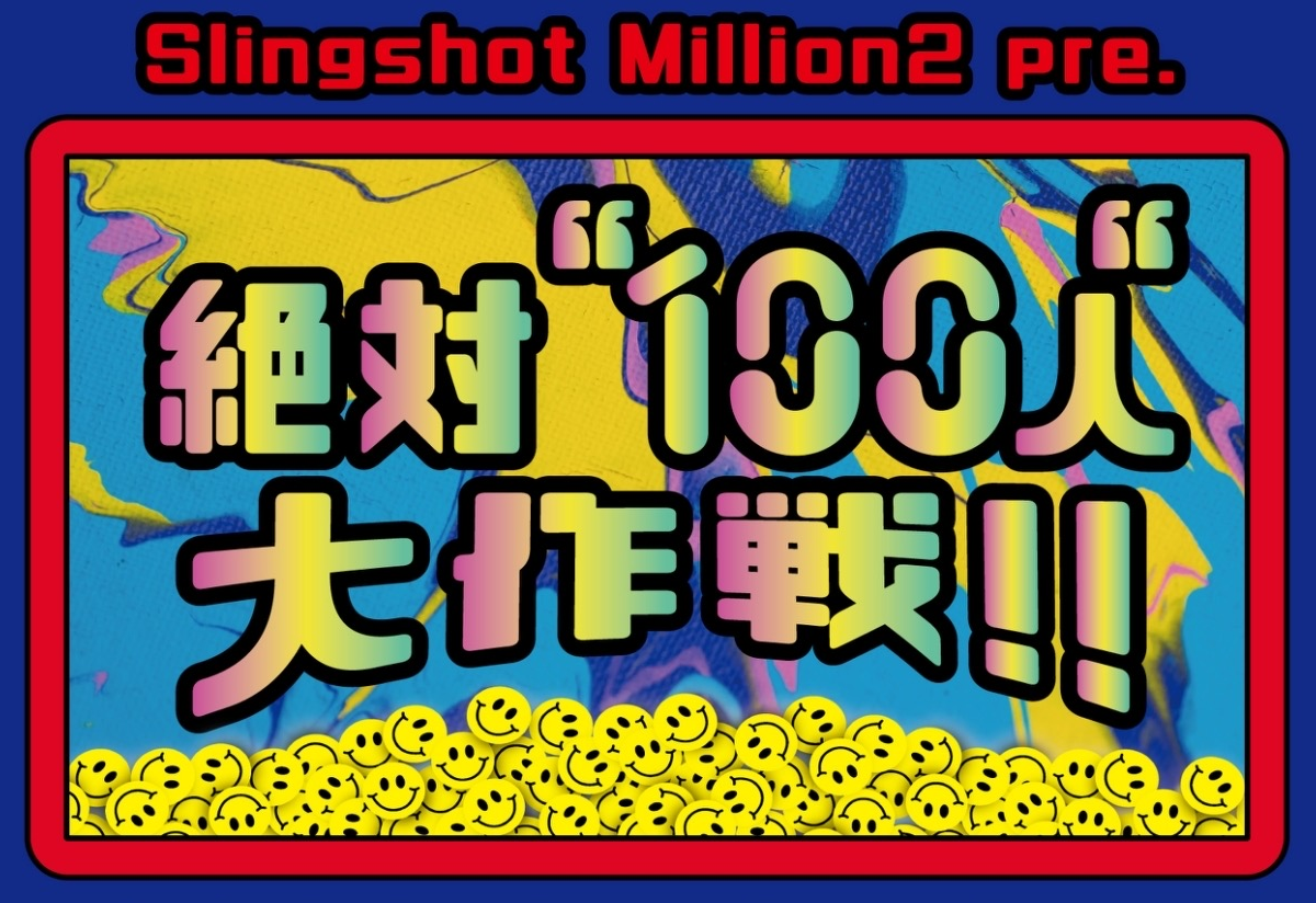 Slingshot Million2 pre.『絶対“100人”大作戦』